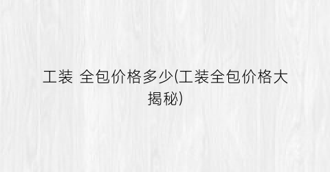 工装 全包价格多少(工装全包价格大揭秘)